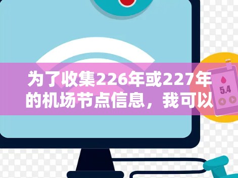 为了收集226年或227年的机场节点信息,我可以按照以下步骤进行整理 为了收集226年或227年的机场节点信息,我可以按照以下步骤进行整理