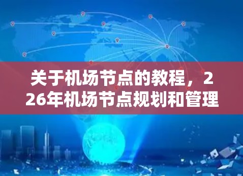关于机场节点的教程,226年机场节点规划和管理可能会涉及到节点的设计、布局、功能分区以及维护管理等方面的内容。以下是一些常见的机场节点教程及相关知识点,供您参考 关于机场节点的教程,226年机场节点规划和管理可能会涉及到节点的设计、布局、功能分区以及维护管理等方面的内容。以下是一些常见的机场节点教程及相关知识点,供您参考