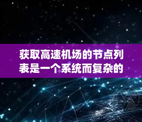 获取高速机场的节点列表是一个系统而复杂的任务，涉及多方面的信息和数据。以下是通过系统方法获取高速机场节点列表的一步-by-step指南