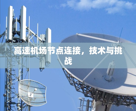 高速机场节点连接,技术与挑战 高速机场节点连接,技术与挑战