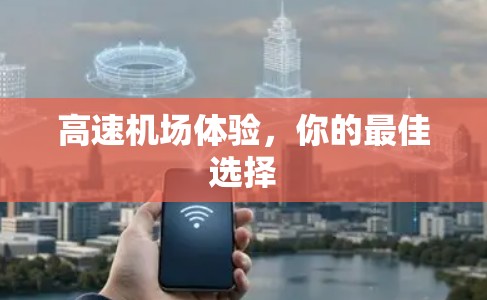 高速机场体验,你的最佳选择 高速机场体验,你的最佳选择