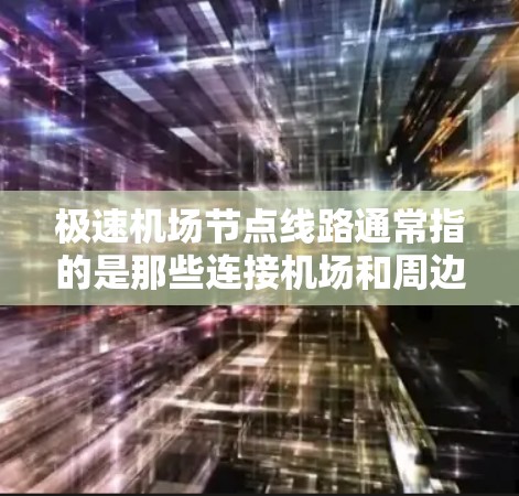 极速机场节点线路通常指的是那些连接机场和周边区域,尤其是城市之间的快速交通设施或通道。这些节点旨在提升机场的整体交通效率,满足旅客和交通组织的需求,同时可能包括以下内容 极速机场节点线路通常指的是那些连接机场和周边区域,尤其是城市之间的快速交通设施或通道。这些节点旨在提升机场的整体交通效率,满足旅客和交通组织的需求,同时可能包括以下内容