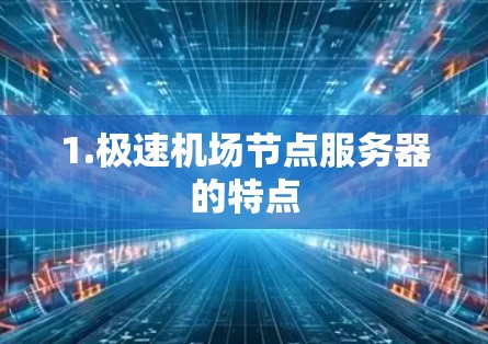 1.极速机场节点服务器的特点 1.极速机场节点服务器的特点