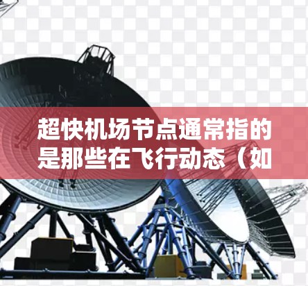 超快机场节点通常指的是那些在飞行动态(如起降、跑道使用、航站楼使用、航路调度等)方面表现非常优秀的机场。这些机场在高密度飞行区域或特定飞行高峰期具有较高的效率和响应能力,能够提升整体的飞行动态成绩 超快机场节点通常指的是那些在飞行动态(如起降、跑道使用、航站楼使用、航路调度等)方面表现非常优秀的机场。这些机场在高密度飞行区域或特定飞行高峰期具有较高的效率和响应能力,能够提升整体的飞行动态成绩