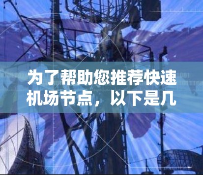 为了帮助您推荐快速机场节点,以下是几个推荐的机场,供您参考 为了帮助您推荐快速机场节点,以下是几个推荐的机场,供您参考