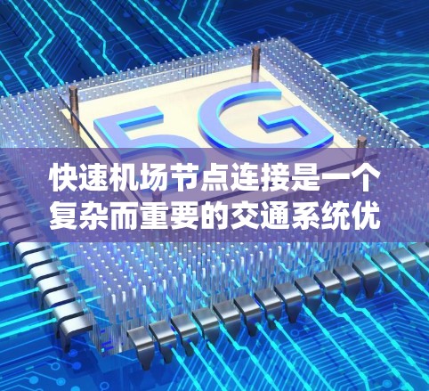 快速机场节点连接是一个复杂而重要的交通系统优化问题。为了提高机场节点连接的效率和稳定性,可以从以下几个方面进行优化 快速机场节点连接是一个复杂而重要的交通系统优化问题。为了提高机场节点连接的效率和稳定性,可以从以下几个方面进行优化