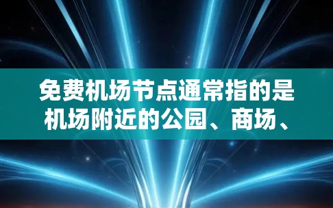 免费机场节点通常指的是机场附近的公园、商场、便利店等场所，这些地方通常提供免费的服务或设施，方便用户在机场附近进行购物、休闲或者放松。以下是一些常见的免费机场节点推荐，供你参考