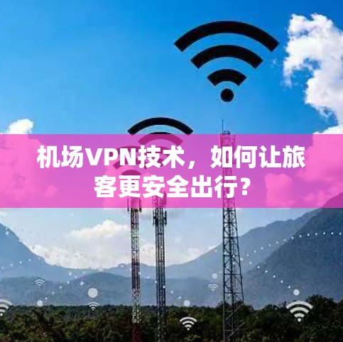 机场VPN技术，如何让旅客更安全出行？