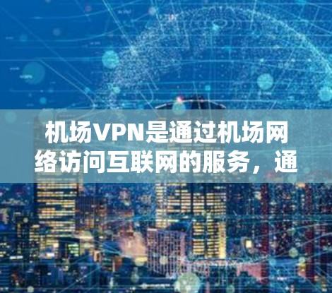 机场VPN是通过机场网络访问互联网的服务,通常在机场等待登机或离开时使用,以保持通信和网络连接的稳定性。以下是关于全球哪些机场提供机场VPN服务的详细信息 机场VPN是通过机场网络访问互联网的服务,通常在机场等待登机或离开时使用,以保持通信和网络连接的稳定性。以下是关于全球哪些机场提供机场VPN服务的详细信息