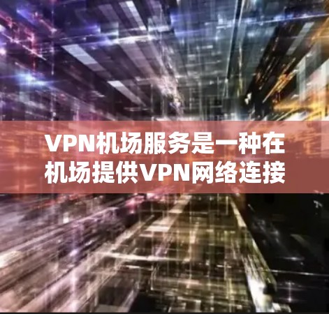 VPN机场服务是一种在机场提供VPN网络连接的方式,旨在提供安全、便捷的网络环境,适合需要在空中有良好网络连接的用户。以下是对该主题的详细分析和总结 VPN机场服务是一种在机场提供VPN网络连接的方式,旨在提供安全、便捷的网络环境,适合需要在空中有良好网络连接的用户。以下是对该主题的详细分析和总结