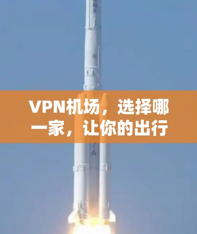 VPN机场，选择哪一家，让你的出行更安全