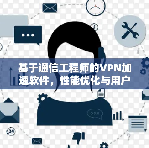 基于通信工程师的VPN加速软件,性能优化与用户体验提升 基于通信工程师的VPN加速软件,性能优化与用户体验提升