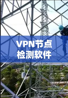 VPN节点检测软件是用于监控和维护VPN服务器的工具，帮助确保服务器正常运行并及时发现潜在问题。以下是一些常用的VPN节点检测软件及其使用方法