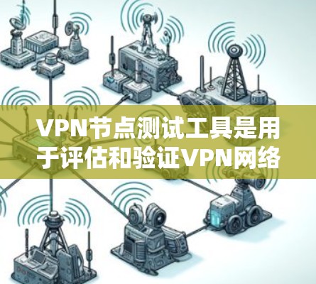 VPN节点测试工具是用于评估和验证VPN网络安全性的重要工具。以下是对VPN节点测试工具的详细解析 VPN节点测试工具是用于评估和验证VPN网络安全性的重要工具。以下是对VPN节点测试工具的详细解析