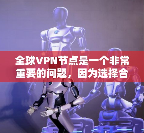 全球VPN节点是一个非常重要的问题,因为选择合适的VPN节点可以帮助你更好地获取所需内容,同时也可以保护你的安全。以下是一些全球知名的VPN节点推荐,供你参考 全球VPN节点是一个非常重要的问题,因为选择合适的VPN节点可以帮助你更好地获取所需内容,同时也可以保护你的安全。以下是一些全球知名的VPN节点推荐,供你参考