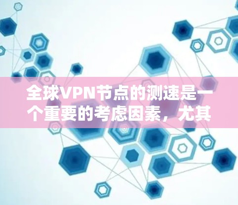 全球VPN节点的测速是一个重要的考虑因素,尤其是在评估VPN网络性能、选择VPN节点时。以下是对全球VPN节点测速的详细说明 全球VPN节点的测速是一个重要的考虑因素,尤其是在评估VPN网络性能、选择VPN节点时。以下是对全球VPN节点测速的详细说明