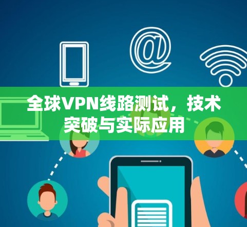 全球VPN线路测试，技术突破与实际应用