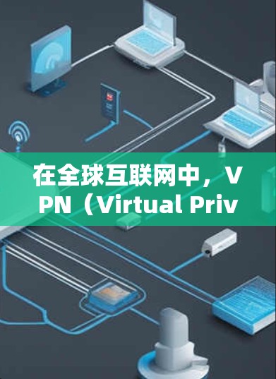 在全球互联网中,VPN(Virtual Private Network,VPN)是一个重要的网络连接方式,用于保护个人或机构的数据安全。以下是关于全球VPN稳定线路的一些关键信息 在全球互联网中,VPN(Virtual Private Network,VPN)是一个重要的网络连接方式,用于保护个人或机构的数据安全。以下是关于全球VPN稳定线路的一些关键信息