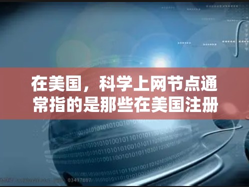 在美国,科学上网节点通常指的是那些在美国注册并专注于提供科学信息、资源和讨论的网站或服务。这些网站通常用于学术研究、信息传播、讨论和分享科学知识。以下是一些可能的解释和信息 在美国,科学上网节点通常指的是那些在美国注册并专注于提供科学信息、资源和讨论的网站或服务。这些网站通常用于学术研究、信息传播、讨论和分享科学知识。以下是一些可能的解释和信息