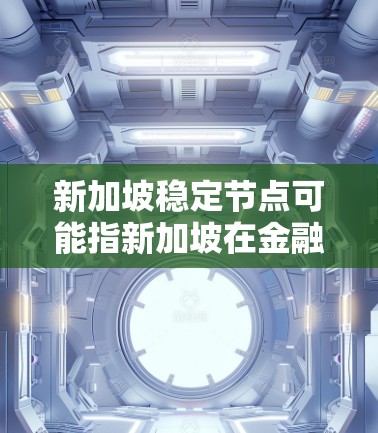 新加坡稳定节点可能指新加坡在金融监管、稳定性和风险管理方面的某个关键部分。新加坡作为一个金融中心,拥有多个在金融稳定领域具有重要地位的机构和政策框架 新加坡稳定节点可能指新加坡在金融监管、稳定性和风险管理方面的某个关键部分。新加坡作为一个金融中心,拥有多个在金融稳定领域具有重要地位的机构和政策框架