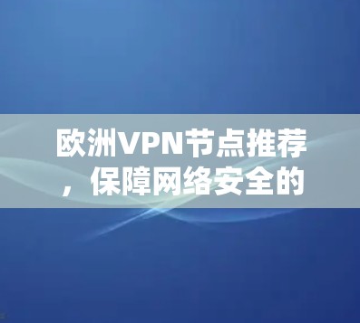 欧洲VPN节点推荐,保障网络安全的另一选择 欧洲VPN节点推荐,保障网络安全的另一选择
