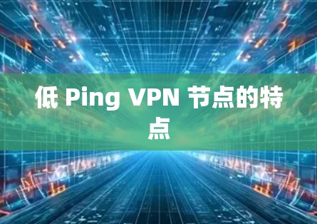 低 Ping VPN 节点的特点