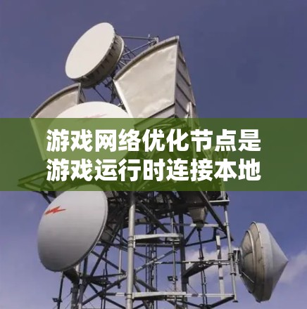 游戏网络优化节点是游戏运行时连接本地服务器的设备，如CPU、GPU、内存、存储和网络节点。以下是对此节点的详细优化思路和操作