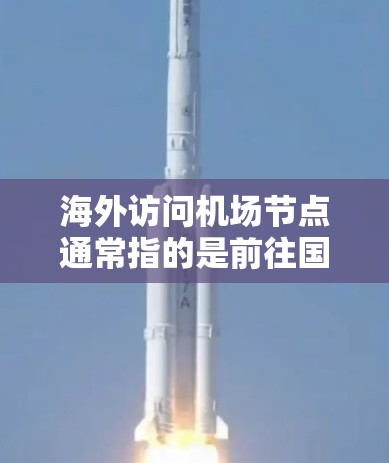 海外访问机场节点通常指的是前往国外机场的旅行安排,可能涉及以下内容 海外访问机场节点通常指的是前往国外机场的旅行安排,可能涉及以下内容