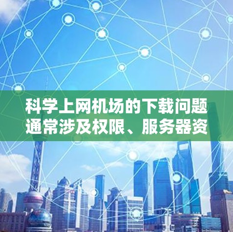 科学上网机场的下载问题通常涉及权限、服务器资源不足、异常下载策略等。以下是一些可能的解决步骤 科学上网机场的下载问题通常涉及权限、服务器资源不足、异常下载策略等。以下是一些可能的解决步骤