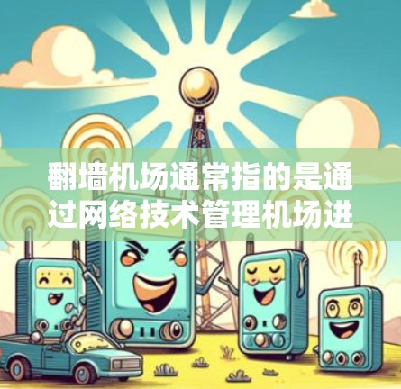翻墙机场通常指的是通过网络技术管理机场进出的机场。以下是一些常见的翻墙机场推荐,这些机场通常位于大城市,地理位置方便,适合经常出差的用户 翻墙机场通常指的是通过网络技术管理机场进出的机场。以下是一些常见的翻墙机场推荐,这些机场通常位于大城市,地理位置方便,适合经常出差的用户