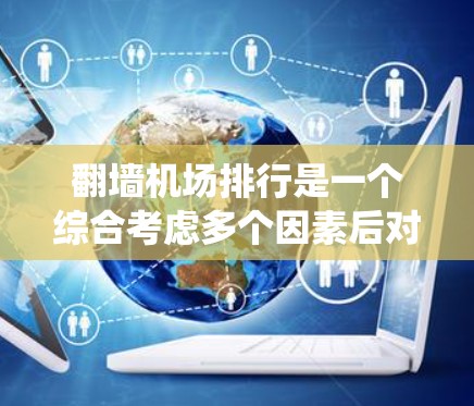 翻墙机场排行是一个综合考虑多个因素后对机场翻墙功能进行排名的系统。以下是构建该排行的具体步骤