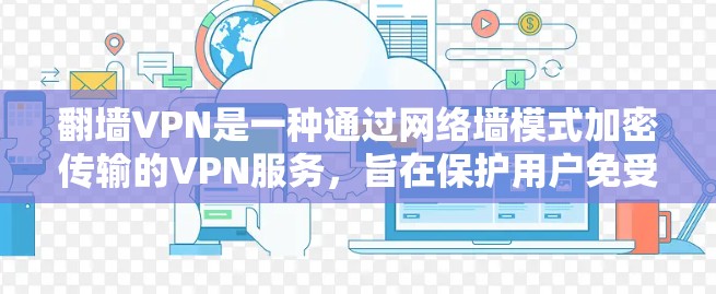 翻墙VPN是一种通过网络墙模式加密传输的VPN服务,旨在保护用户免受未经授权访问的风险。以下是关于翻墙VPN的详细步骤指南 翻墙VPN是一种通过网络墙模式加密传输的VPN服务,旨在保护用户免受未经授权访问的风险。以下是关于翻墙VPN的详细步骤指南