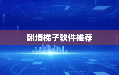 翻墙梯子软件推荐 翻墙梯子软件推荐