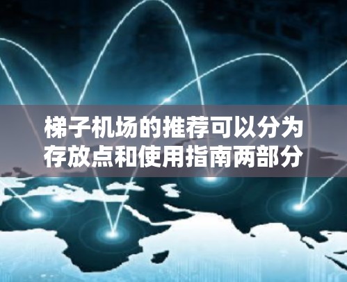梯子机场的推荐可以分为存放点和使用指南两部分。以下是详细的推荐内容 梯子机场的推荐可以分为存放点和使用指南两部分。以下是详细的推荐内容