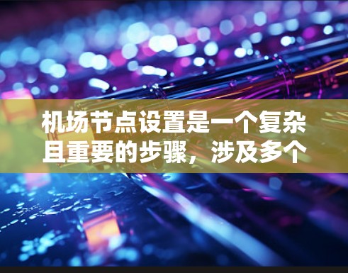 机场节点设置是一个复杂且重要的步骤，涉及多个方面，确保机场的管理更加高效和有序。以下是详细的步骤指南