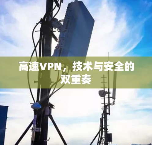 高速VPN，技术与安全的双重奏