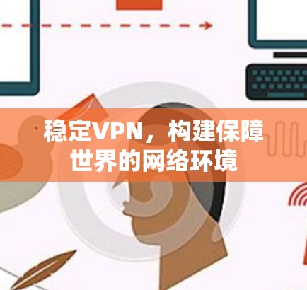 稳定VPN,构建保障世界的网络环境 稳定VPN,构建保障世界的网络环境