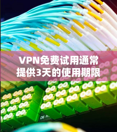 VPN免费试用通常提供3天的使用期限，这是基于公司对用户行为和数据的分析，以确保安全性和用户满意度。以下是关于VPN免费试用3天的详细信息