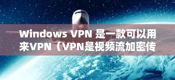 Windows VPN 是一款可以用来VPN（VPN是视频流加密传输）的工具，主要用于在 Windows 环境下实现加密的视频流或文件传输。以下是关于 Windows VPN 的一些关键信息