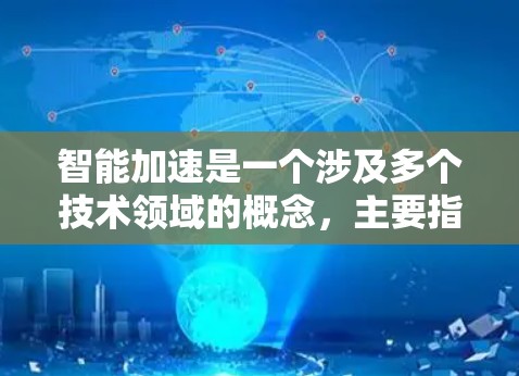 智能加速是一个涉及多个技术领域的概念，主要指智能设备能够通过某种算法或传感器自动加速数据传输或网络连接，从而在设备上完成特定任务。以下是对智能加速的详细分析