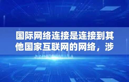 国际网络连接是连接到其他国家互联网的网络,涉及多种技术手段,如VPN、国际网线和国际路由器等。以下是对国际网络连接的详细总结 国际网络连接是连接到其他国家互联网的网络,涉及多种技术手段,如VPN、国际网线和国际路由器等。以下是对国际网络连接的详细总结
