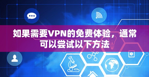 如果需要VPN的免费体验,通常可以尝试以下方法 如果需要VPN的免费体验,通常可以尝试以下方法