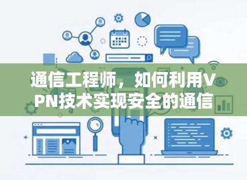通信工程师,如何利用VPN技术实现安全的通信 通信工程师,如何利用VPN技术实现安全的通信
