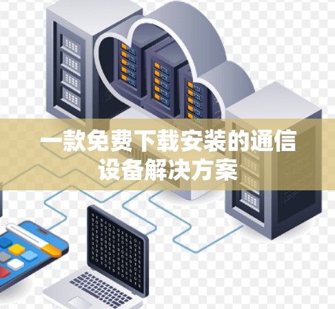 一款免费下载安装的通信设备解决方案 一款免费下载安装的通信设备解决方案