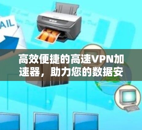 高效便捷的高速VPN加速器,助力您的数据安全与速度提升 高效便捷的高速VPN加速器,助力您的数据安全与速度提升