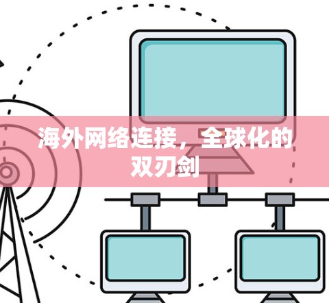海外网络连接,全球化的双刃剑 海外网络连接,全球化的双刃剑