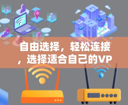 自由选择,轻松连接,选择适合自己的VPN加速器 自由选择,轻松连接,选择适合自己的VPN加速器