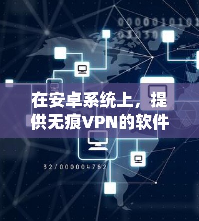 在安卓系统上，提供无痕VPN的软件主要包括 Tor 和 OpenVPN。以下是它们的详细介绍