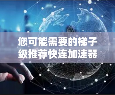 您可能需要的梯子级推荐快连加速器包括以下工具,这些工具在视频扩增、流媒体和游戏加速方面表现优异 您可能需要的梯子级推荐快连加速器包括以下工具,这些工具在视频扩增、流媒体和游戏加速方面表现优异