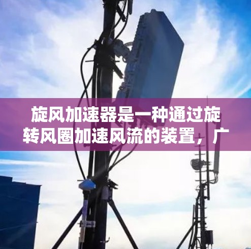 旋风加速器是一种通过旋转风圈加速风流的装置，广泛应用于工业、车辆和体育等领域的场合。它通过旋转风圈将风的动能转化为机械能，从而加速风流的速度。以下是关于旋风加速器的一些基本信息